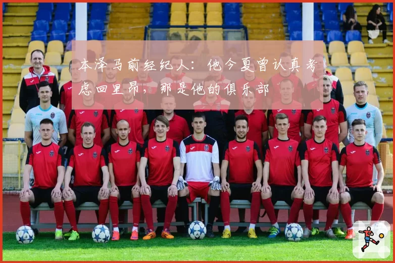 本泽马前经纪人：他今夏曾认真考虑回里昂，那是他的俱乐部