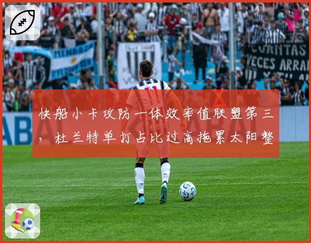 快船小卡攻防一体效率值联盟第三，杜兰特单打占比过高拖累太阳整体