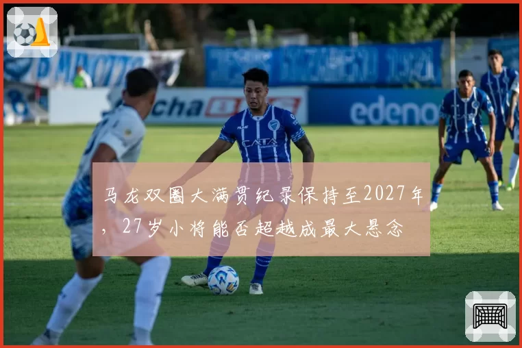 马龙双圈大满贯纪录保持至2027年，27岁小将能否超越成最大悬念