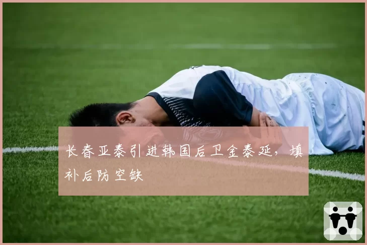 长春亚泰引进韩国后卫金泰延，填补后防空缺