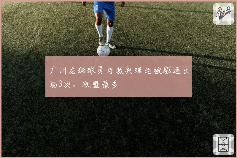 广州龙狮球员与裁判理论被驱逐出场3次，联盟最多