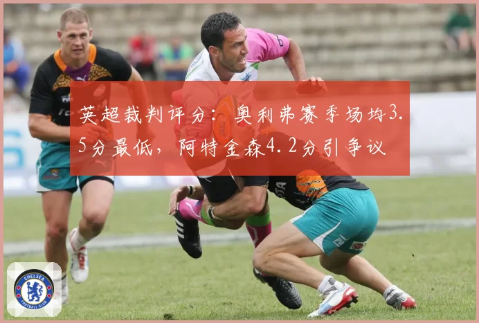 英超裁判评分：奥利弗赛季场均3.5分最低，阿特金森4.2分引争议