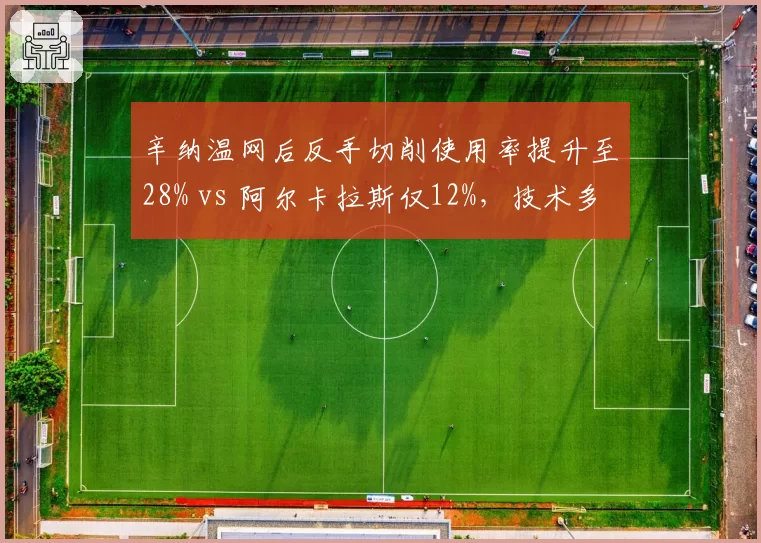 辛纳温网后反手切削使用率提升至28% vs 阿尔卡拉斯仅12%，技术多样性差距凸显