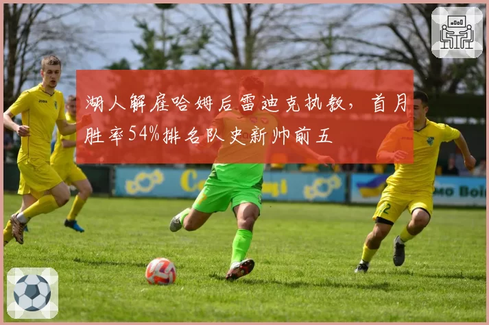湖人解雇哈姆后雷迪克执教，首月胜率54%排名队史新帅前五