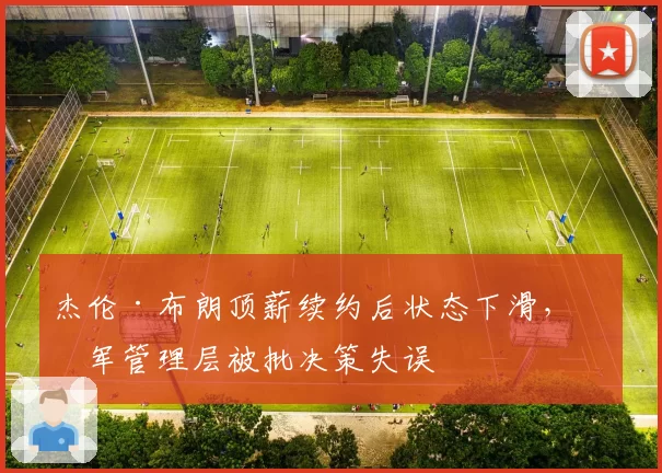 杰伦·布朗顶薪续约后状态下滑，绿军管理层被批决策失误