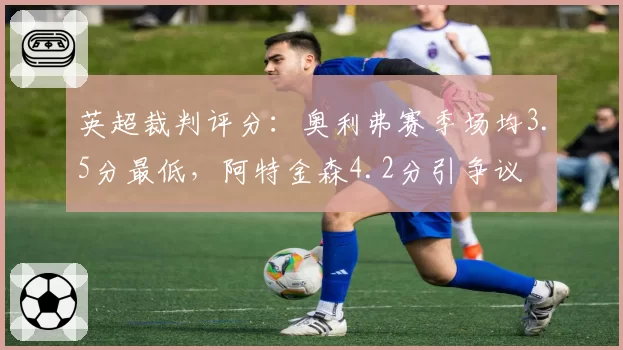 英超裁判评分：奥利弗赛季场均3.5分最低，阿特金森4.2分引争议