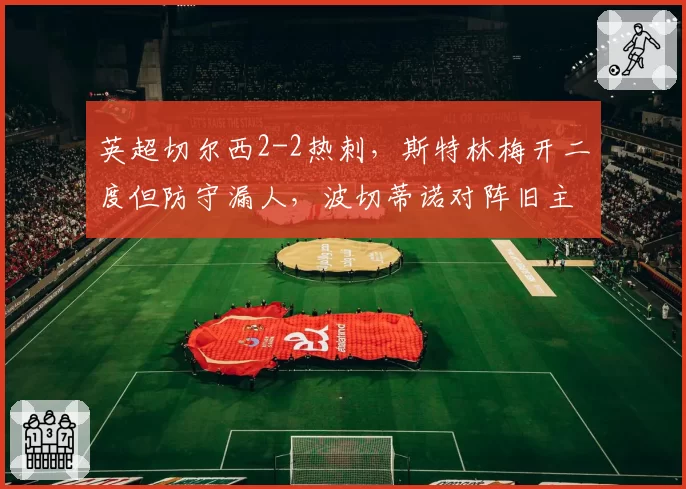 英超切尔西2-2热刺，斯特林梅开二度但防守漏人，波切蒂诺对阵旧主为何难取三分？