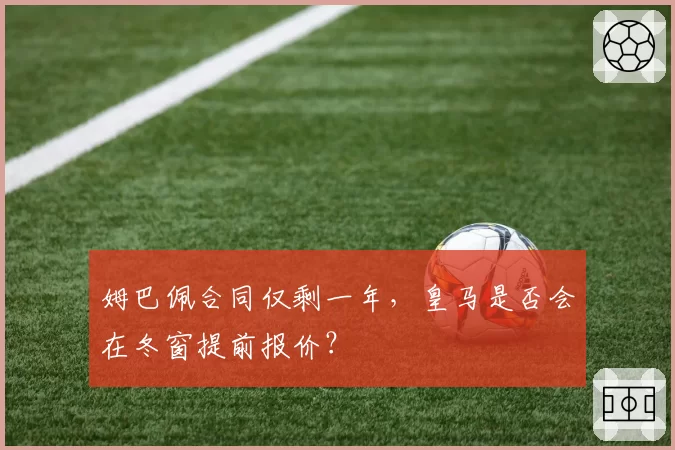 姆巴佩合同仅剩一年，皇马是否会在冬窗提前报价？