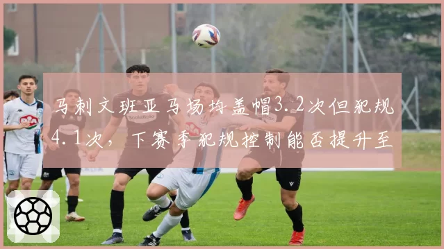 马刺文班亚马场均盖帽3.2次但犯规4.1次，下赛季犯规控制能否提升至3次以下？